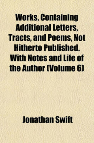 Cover of Works, Containing Additional Letters, Tracts, and Poems, Not Hitherto Published. with Notes and Life of the Author (Volume 6)