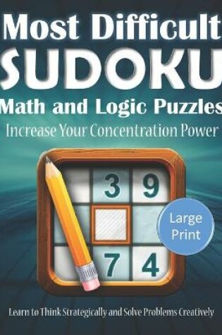 Cover of Most Difficult Sudoku Math and Logic Puzzles Increase Your Concentration Power Learn to Think Strategically and Solve Problems Creatively Large Print