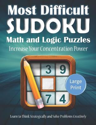 Cover of Most Difficult Sudoku Math and Logic Puzzles Increase Your Concentration Power Learn to Think Strategically and Solve Problems Creatively Large Print