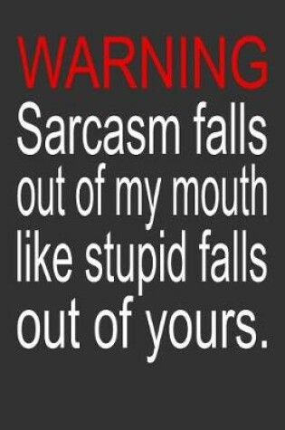 Cover of Warning Sarcasm falls out of my mouth like stupid falls out of yours.