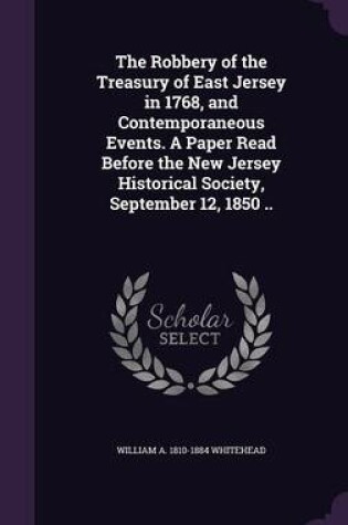 Cover of The Robbery of the Treasury of East Jersey in 1768, and Contemporaneous Events. a Paper Read Before the New Jersey Historical Society, September 12, 1850 ..