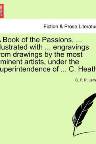 Cover of A Book of the Passions, ... Illustrated with ... Engravings from Drawings by the Most Eminent Artists, Under the Superintendence of ... C. Heath.