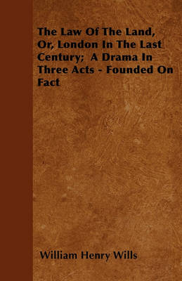 Book cover for The Law Of The Land, Or, London In The Last Century; A Drama In Three Acts - Founded On Fact