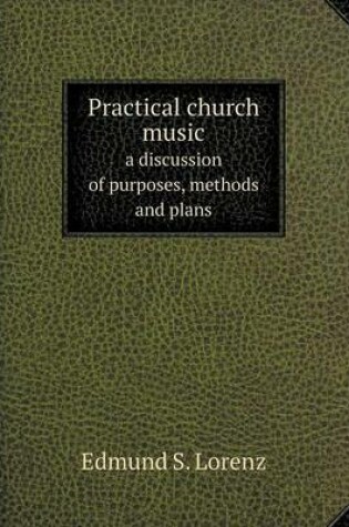 Cover of Practical church music a discussion of purposes, methods and plans