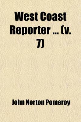 Book cover for West Coast Reporter (Volume 7); Containing All the Decisions as Fast as Filed in the Following Courts United States Circuit and District Courts of California, Colorado, Nevada, and Oregon and the Supreme Courts of Arizona, California, Coloradi, Idaho, Mont