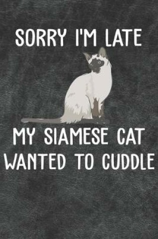 Cover of Sorry I'm Late My Siamese Cat Wanted To Cuddle Notebook Journal