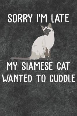 Book cover for Sorry I'm Late My Siamese Cat Wanted To Cuddle Notebook Journal