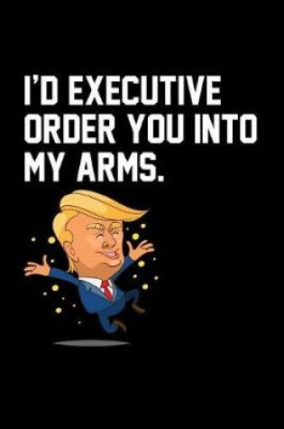 Cover of I'd Executive Order You Into My Arms