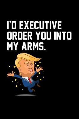 Book cover for I'd Executive Order You Into My Arms