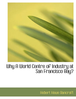 Book cover for Why a World Centre of Industry at San Francisco Bay?