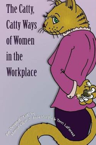 Cover of The Catty, Catty Ways of Women in the Workplace