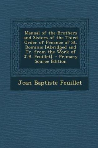 Cover of Manual of the Brothers and Sisters of the Third Order of Penance of St. Dominic [Abridged and Tr. from the Work of J.B. Feuillet]. - Primary Source Edition