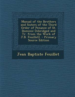 Book cover for Manual of the Brothers and Sisters of the Third Order of Penance of St. Dominic [Abridged and Tr. from the Work of J.B. Feuillet]. - Primary Source Edition