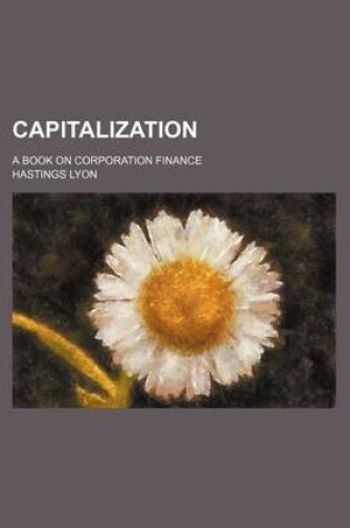 Cover of Capitalization; A Book on Corporation Finance