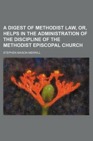 Cover of A Digest of Methodist Law, Or, Helps in the Administration of the Discipline of the Methodist Episcopal Church
