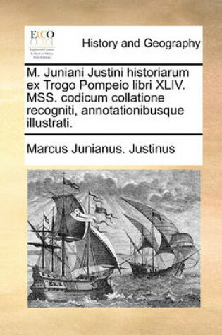 Cover of M. Juniani Justini Historiarum Ex Trogo Pompeio Libri XLIV. Mss. Codicum Collatione Recogniti, Annotationibusque Illustrati.