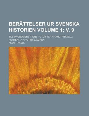 Book cover for Berattelser Ur Svenska Historien; Till Ungdomens Tjenst Utgifven AF And. Fryxell; Fortsatta AF Otto Sjagren Volume 1; V. 9