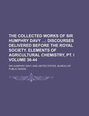 Book cover for The Collected Works of Sir Humphry Davy Volume 36-44; Discourses Delivered Before the Royal Society. Elements of Agricultural Chemistry, PT. I