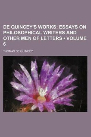 Cover of de Quincey's Works (Volume 6); Essays on Philosophical Writers and Other Men of Letters