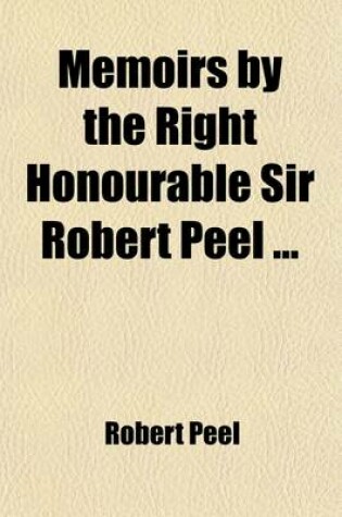 Cover of Memoirs by the Right Honourable Sir Robert Peel (Volume 2); PT. 2. the New Government. 1834-5. PT. 3. Repeal of the Corn Laws. 1845-6