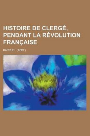 Cover of Histoire de Clerge, Pendant La Revolution Francaise