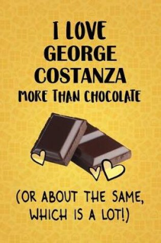 Cover of I Love George Costanza More Than Chocolate (Or About The Same, Which Is A Lot!)