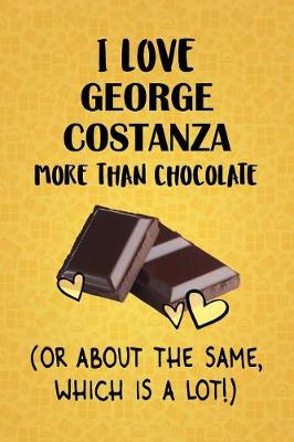 Book cover for I Love George Costanza More Than Chocolate (Or About The Same, Which Is A Lot!)