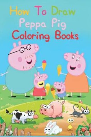 Cover of How To Draw Peppa Pig Coloring Books