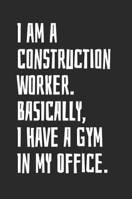 Book cover for I Am A Construction Worker. Basically, I Have A Gym In My Office