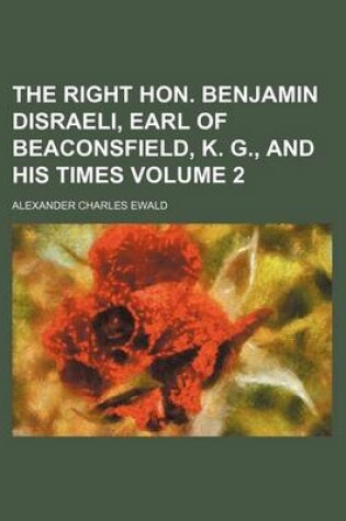 Cover of The Right Hon. Benjamin Disraeli, Earl of Beaconsfield, K. G., and His Times Volume 2