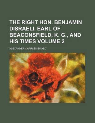 Book cover for The Right Hon. Benjamin Disraeli, Earl of Beaconsfield, K. G., and His Times Volume 2