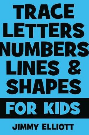Cover of Trace Letters Numbers Lines and Shapes For Kids
