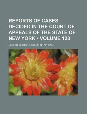 Book cover for Reports of Cases Decided in the Court of Appeals of the State of New York (Volume 128)