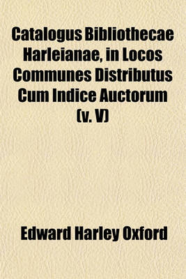 Book cover for Catalogus Bibliothecae Harleianae, in Locos Communes Distributus Cum Indice Auctorum (V. V)