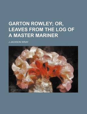 Book cover for Garton Rowley; Or, Leaves from the Log of a Master Mariner