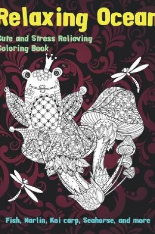Cover of Relaxing Ocean - Cute and Stress Relieving Coloring Book - Fish, Marlin, Koi carp, Seahorse, and more