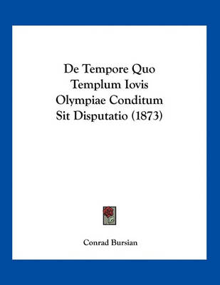 Book cover for De Tempore Quo Templum Iovis Olympiae Conditum Sit Disputatio (1873)