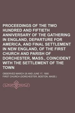 Cover of Proceedings of the Two Hundred and Fiftieth Anniversary of the Gathering in England, Departure for America, and Final Settlement in New England, of the First Church and Parish of Dorchester, Mass., Coincident with the Settlement of the Town; Observed March