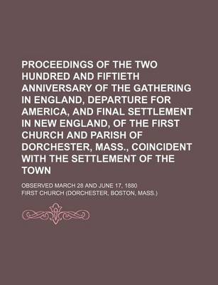 Book cover for Proceedings of the Two Hundred and Fiftieth Anniversary of the Gathering in England, Departure for America, and Final Settlement in New England, of the First Church and Parish of Dorchester, Mass., Coincident with the Settlement of the Town; Observed March