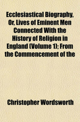 Cover of Ecclesiastical Biography, Or, Lives of Eminent Men Connected with the History of Religion in England (Volume 1); From the Commencement of the