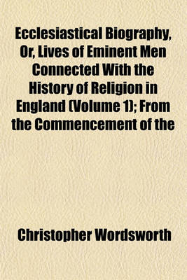 Book cover for Ecclesiastical Biography, Or, Lives of Eminent Men Connected with the History of Religion in England (Volume 1); From the Commencement of the