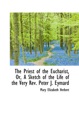 Book cover for The Priest of the Eucharist, Or, a Sketch of the Life of the Very REV. Peter J. Eymard