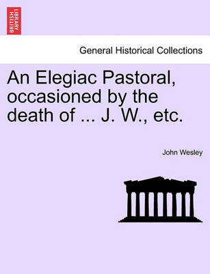 Book cover for An Elegiac Pastoral, Occasioned by the Death of ... J. W., Etc.