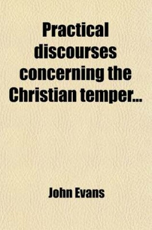 Cover of Practical Discourses Concerning the Christian Temper; To Which Is Now Prefixed, a Brief Account of the Life of the Author