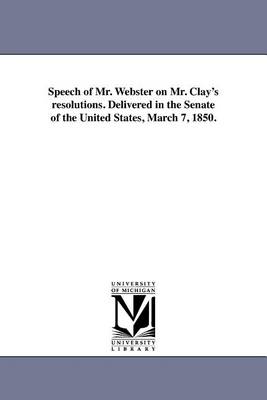 Book cover for Speech of Mr. Webster on Mr. Clay's Resolutions. Delivered in the Senate of the United States, March 7, 1850.