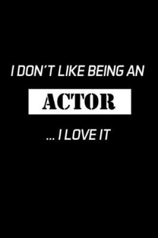 Cover of I Don't Like Being An Actor... I Love It