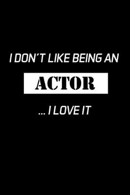 Book cover for I Don't Like Being An Actor... I Love It