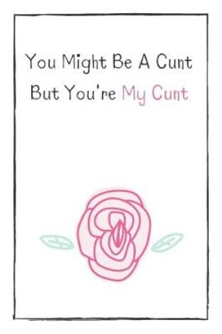 Cover of You Might Be A Cunt But You're My Cunt