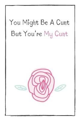 Book cover for You Might Be A Cunt But You're My Cunt