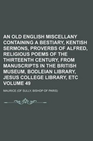 Cover of An Old English Miscellany Containing a Bestiary, Kentish Sermons, Proverbs of Alfred, Religious Poems of the Thirteenth Century, from Manuscripts in the British Museum, Bodleian Library, Jesus College Library, Etc Volume 49